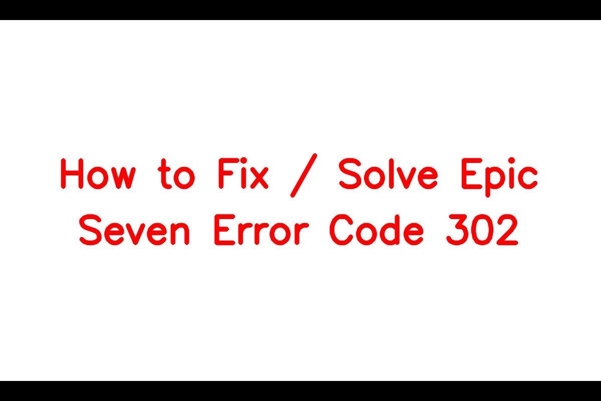 how-to-fix-solve-epic-seven-error-code-302-sarkariresult