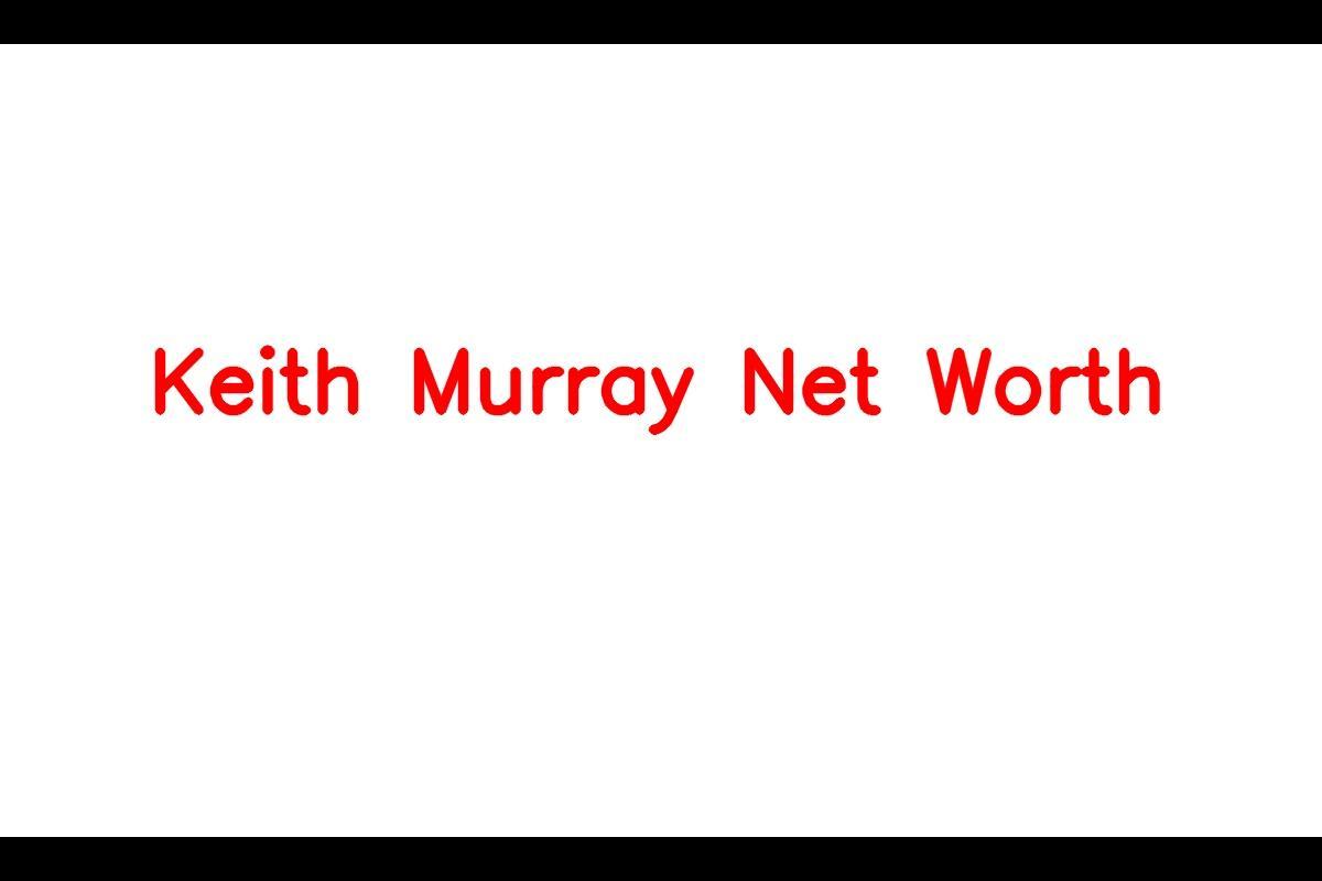 Keith Murray: Unveiling His Wealth, Age & Success Story