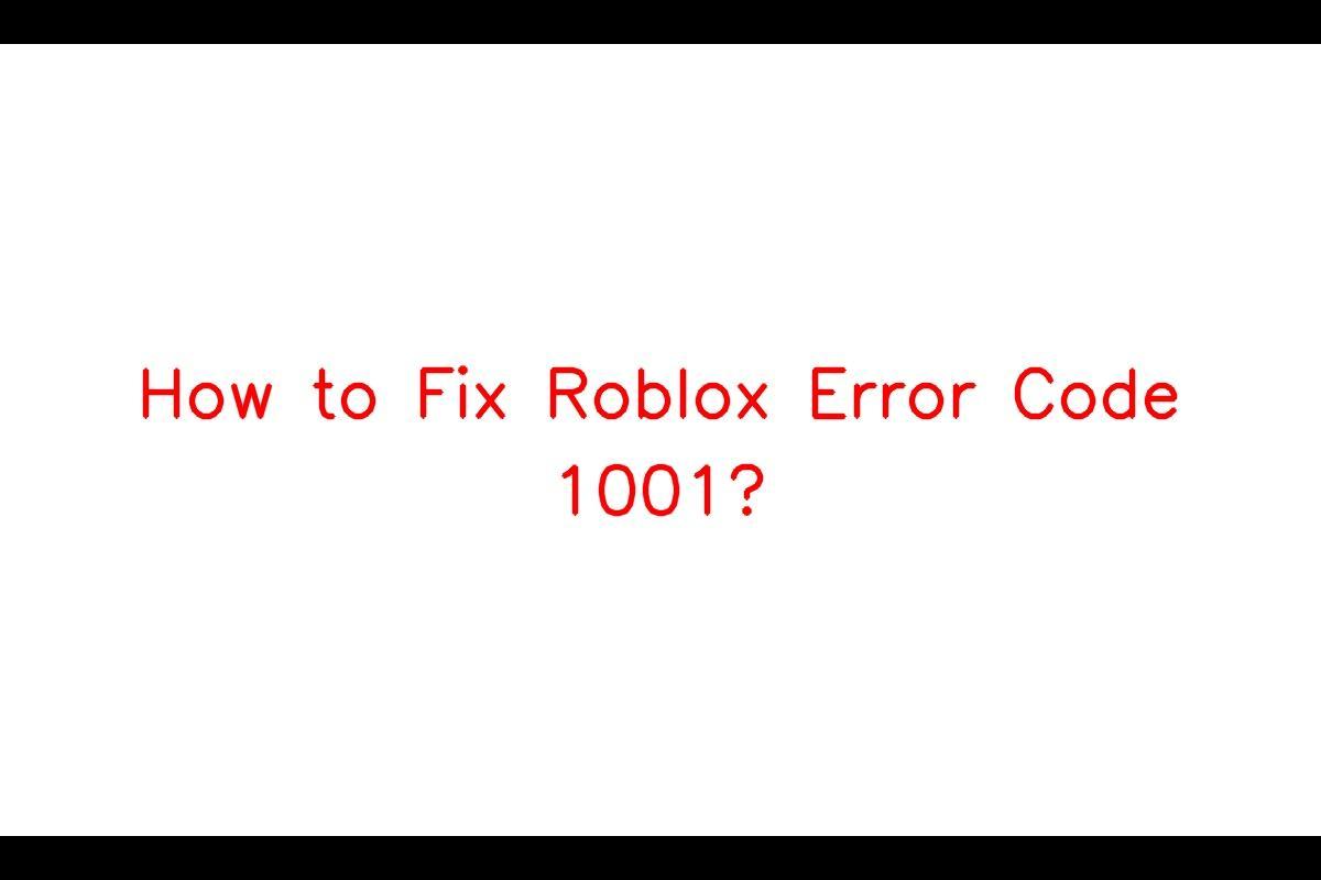 Understanding Error Code 1001 Roblox - How To Deal With It?