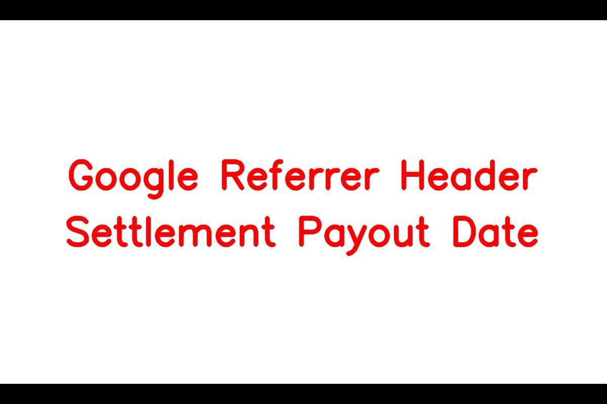 Google Referrer Header Settlement Payout Date, Amount, Eligibility and