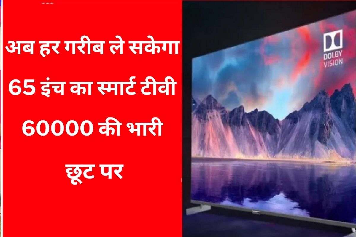 Smart TV Offer : अब हर गरीब ले सकेगा 65 इंच का स्मार्ट टीवी 60000 की भारी छूट पर