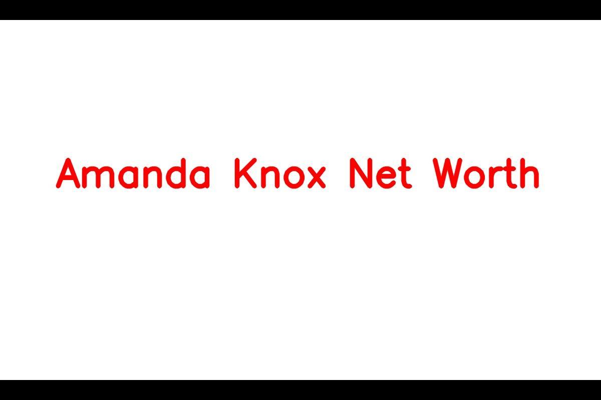 Amanda Knox: A Brief Summary of Her Case and Net Worth in 2023