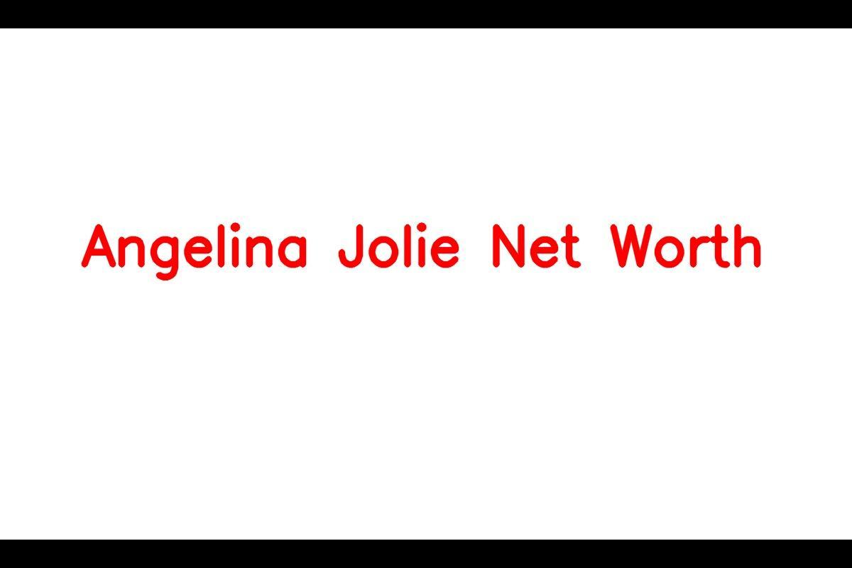 Angelina Jolie: A Successful Actress and Filmmaker with a Substantial Net Worth