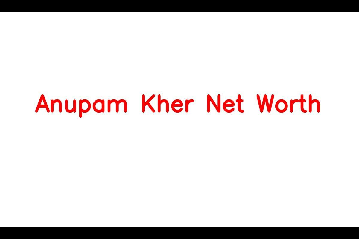 Anupam Kher: A Versatile Bollywood Actor with a Net Worth of $55 Million