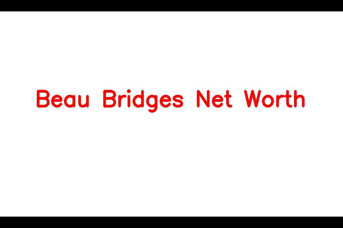 Beau Bridges - A Versatile Actor with a Net Worth of $18 Million