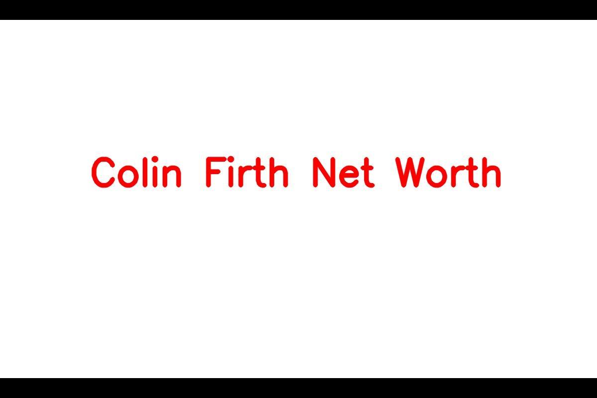 Colin Firth - A Talented Actor and Producer with a Net Worth of $30 Million