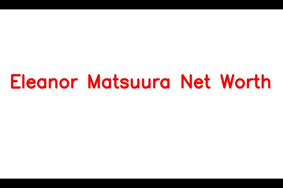 Net Worth of Eleanor Matsuura - $6 Million (2023)