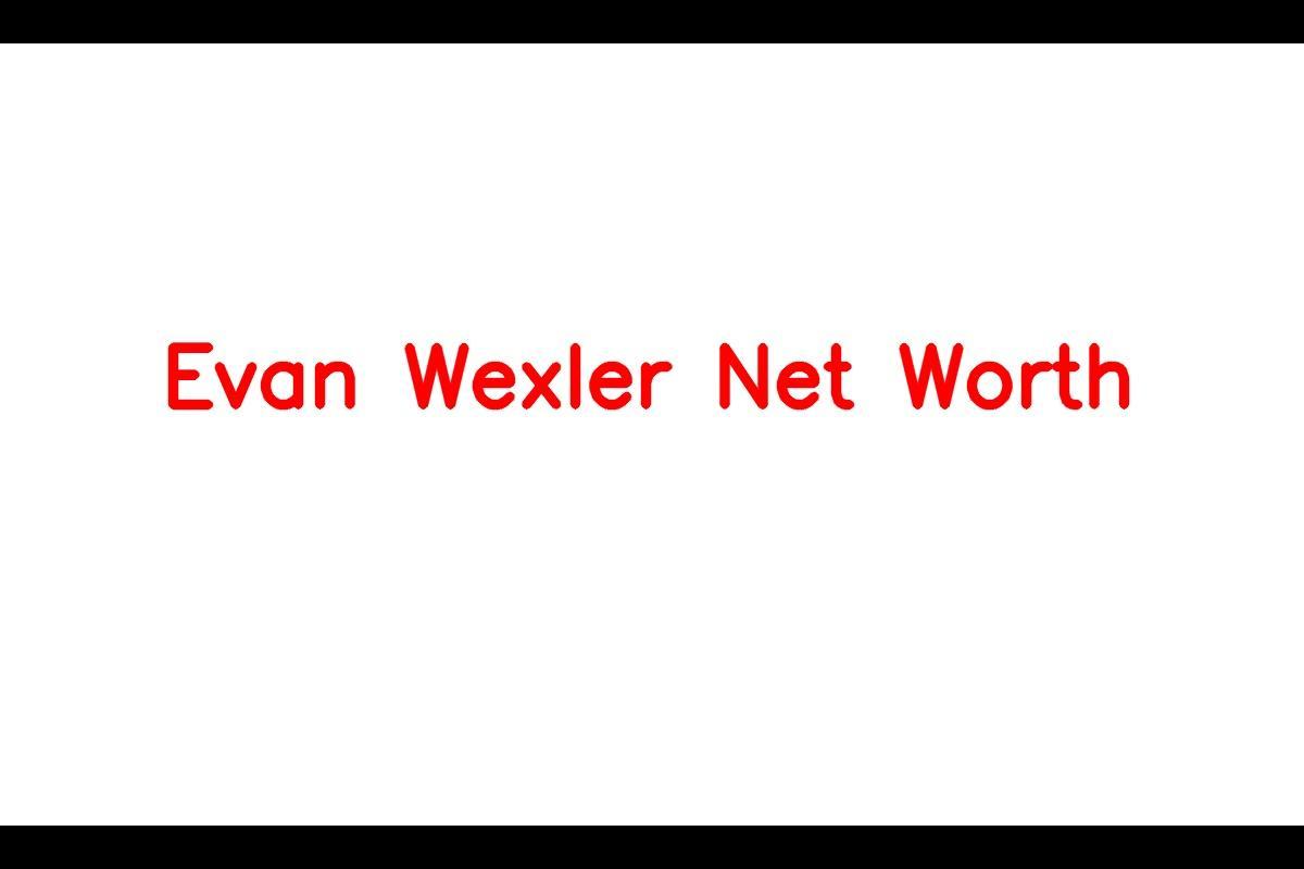 Evan Wexler's Impressive Net Worth in 2023