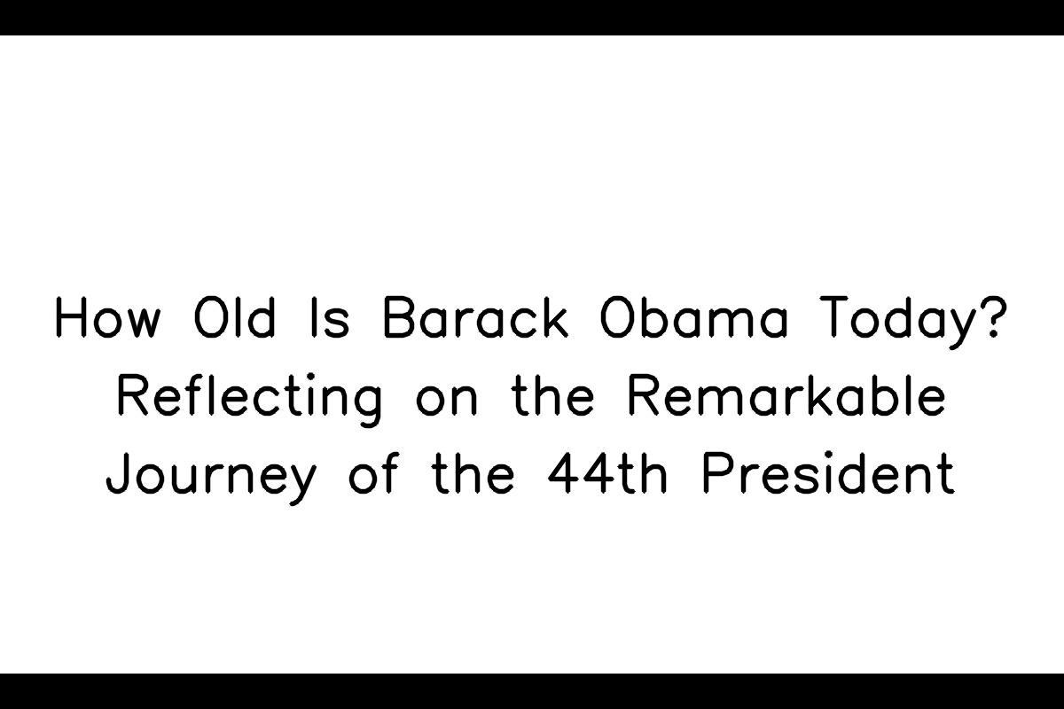 How Old is Barack Obama Today? A Look at the 44th President's Remarkable Journey