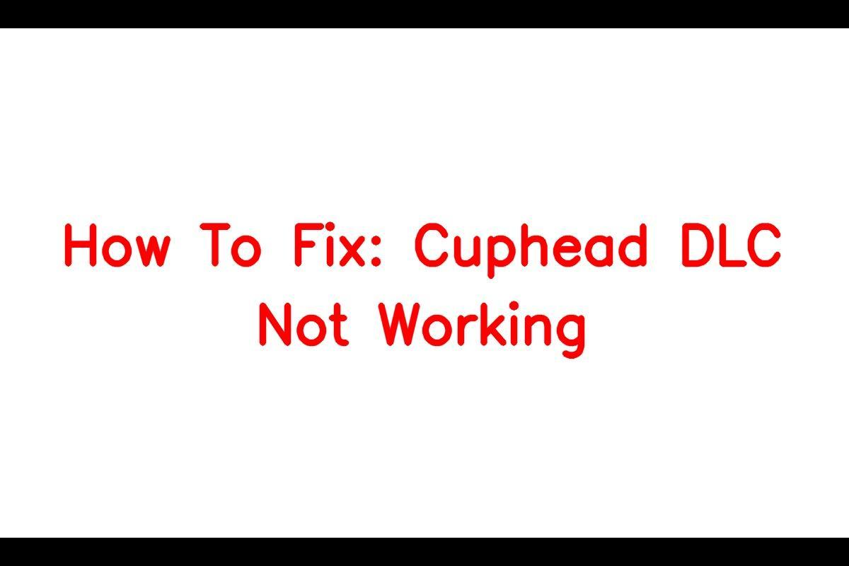 Fixing Cuphead DLC Not Working: Troubleshooting Tips and Solutions