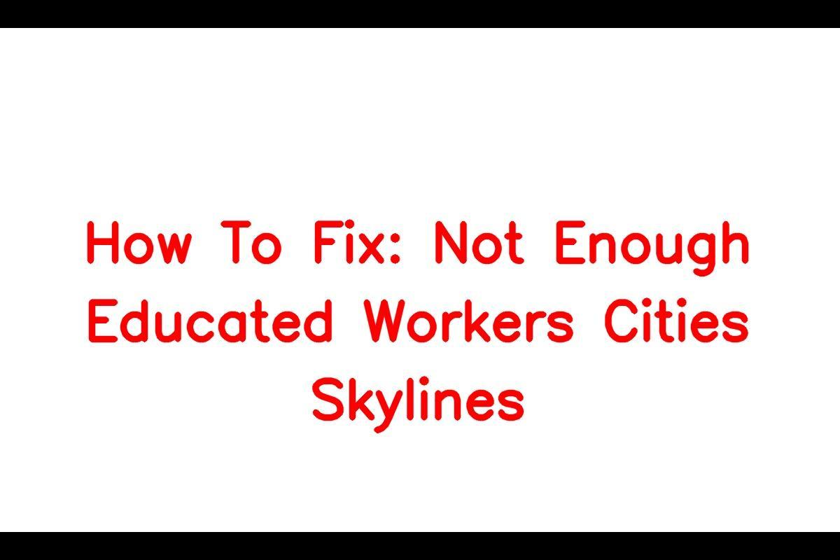 Why a City Needs Educated Workers: A Guide to Solving the Issue in Cities Skylines