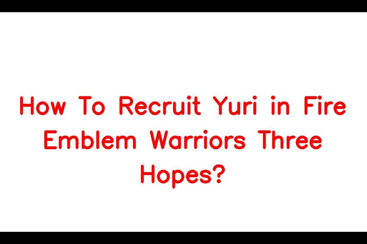 How to Recruit Yuri in Fire Emblem Warriors Three Hopes