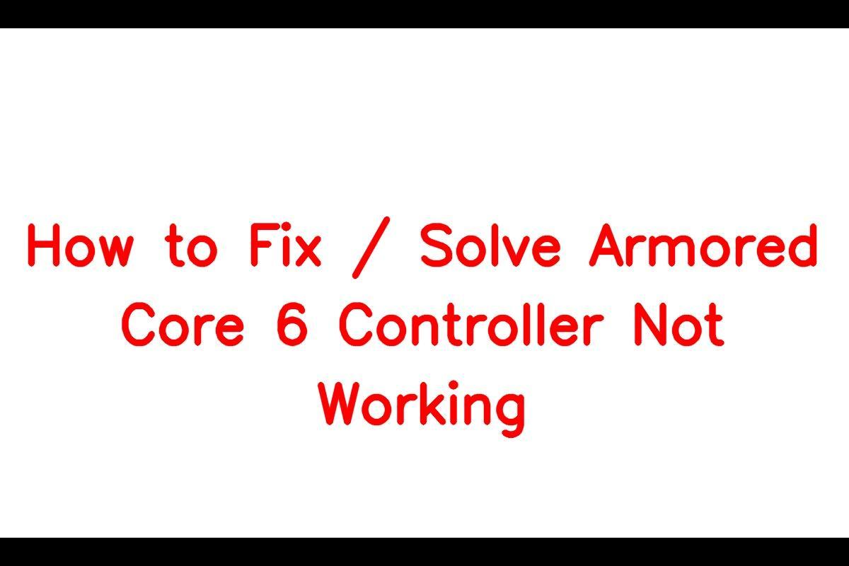How to Troubleshoot Issues with Armored Core 6 Controller