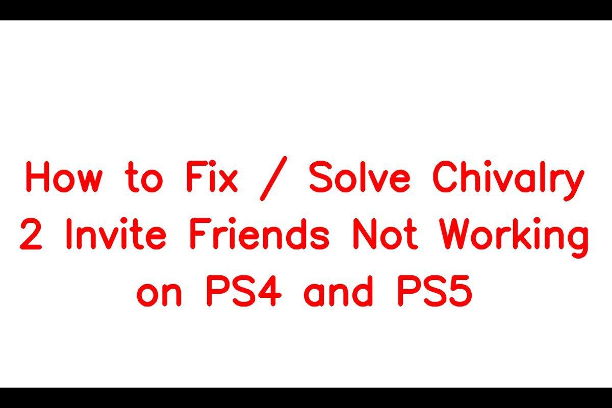 How to Resolve Issues with Inviting Friends in Chivalry 2 on PS4 and PS5