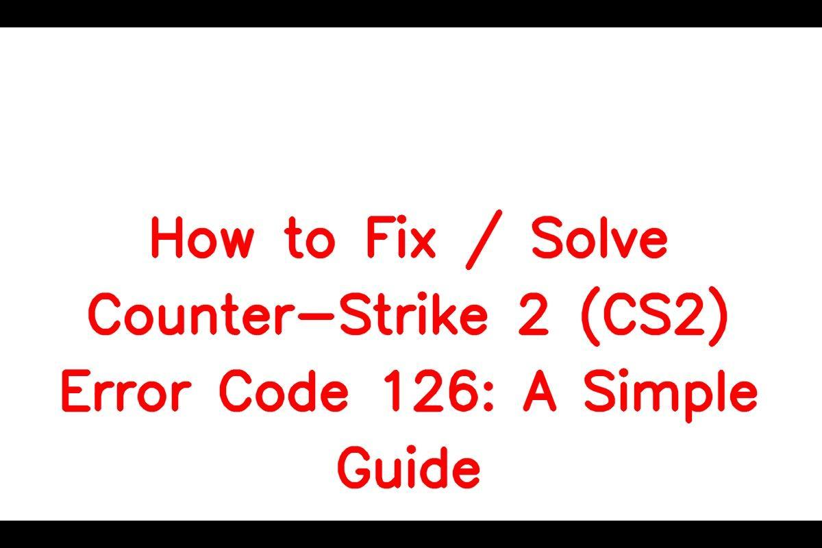 How to Resolve Counter-Strike 2 (CS2) Error Code 126
