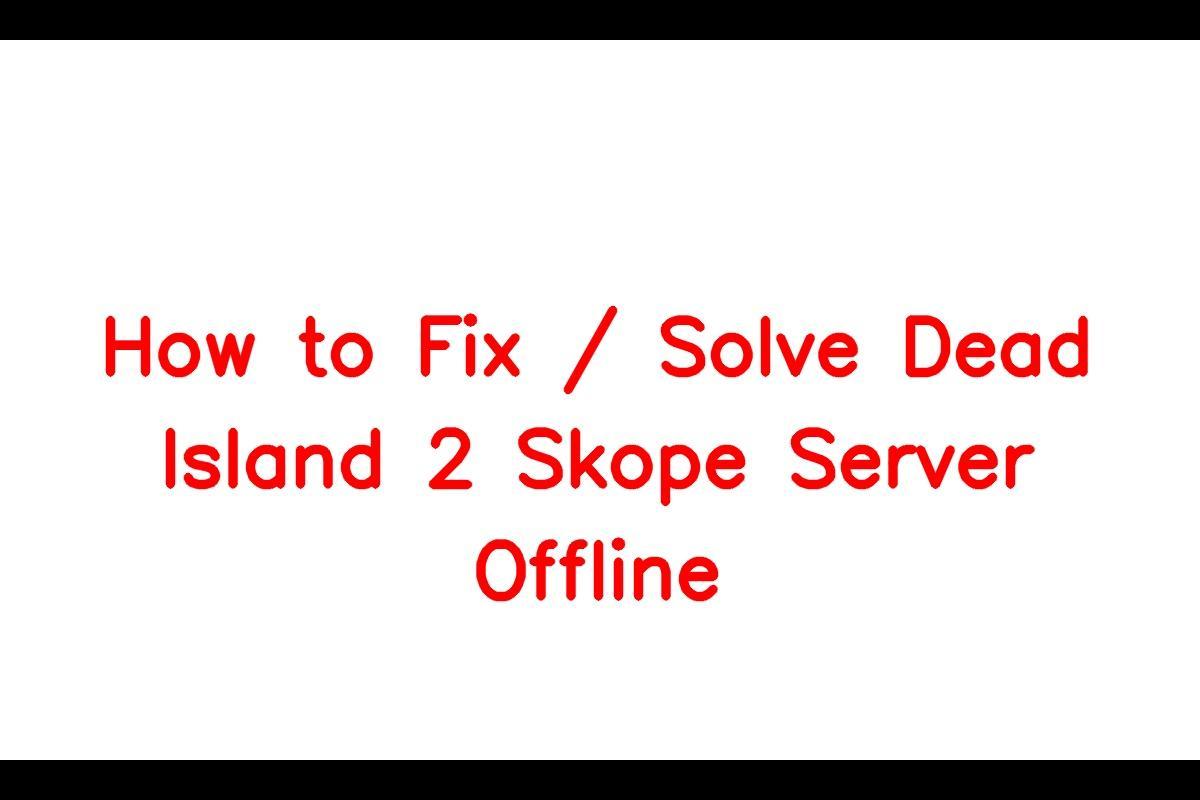 How to Resolve the Skope Server Offline Issue in Dead Island 2
