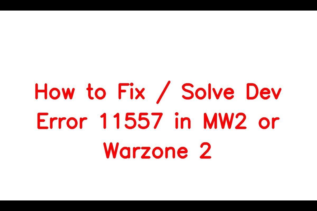 How To Resolve the “Dev Error 11557” Issue in MW2 or Warzone 2