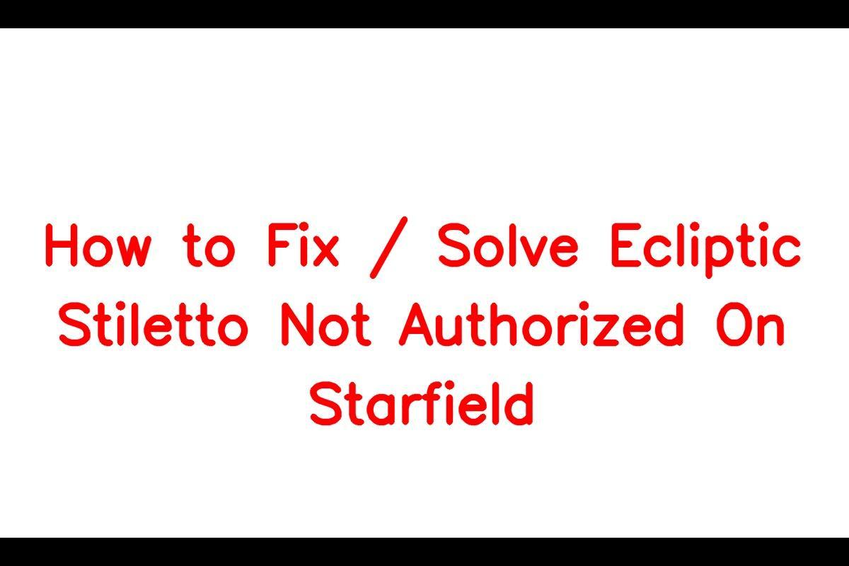 How to Resolve Authorization Issues with the Ecliptic Stiletto in Starfield