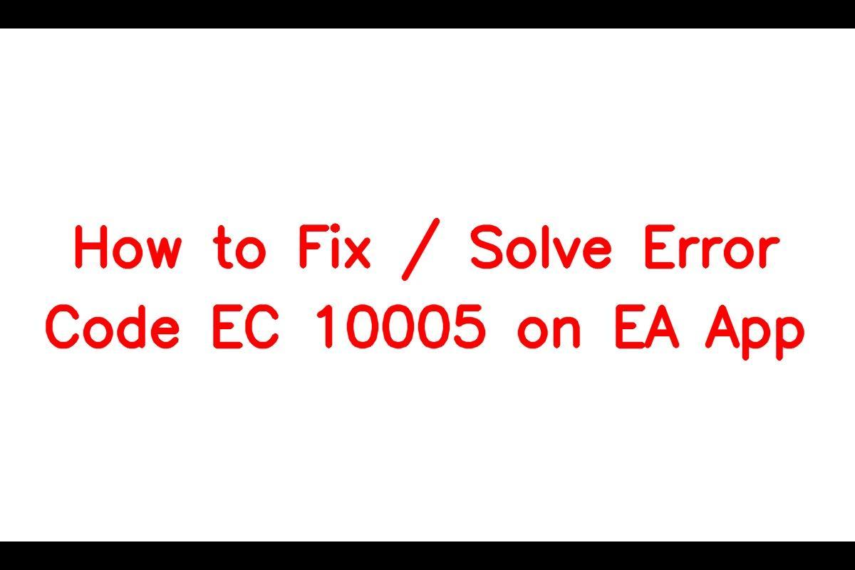 How to Resolve the Error Code EC 10005 on EA App
