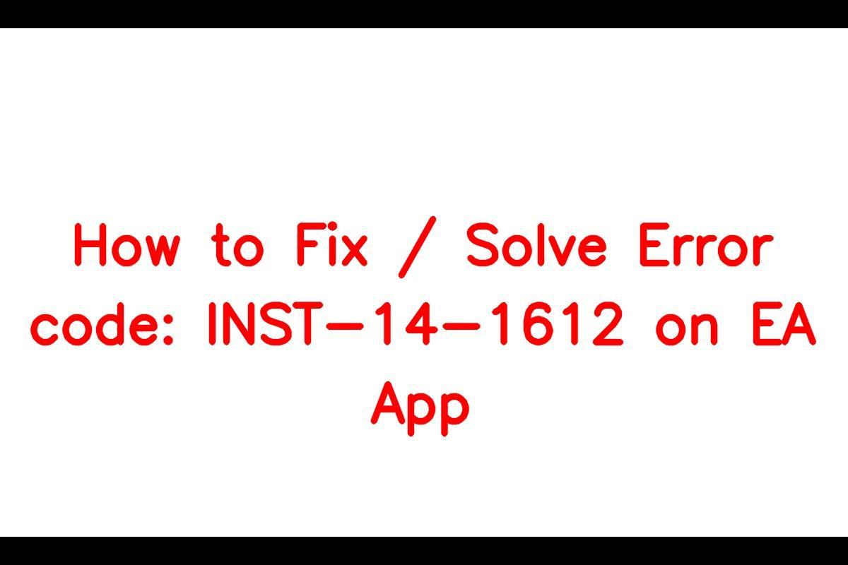 How to Resolve the Error Code: INST-14-1612 on EA App
