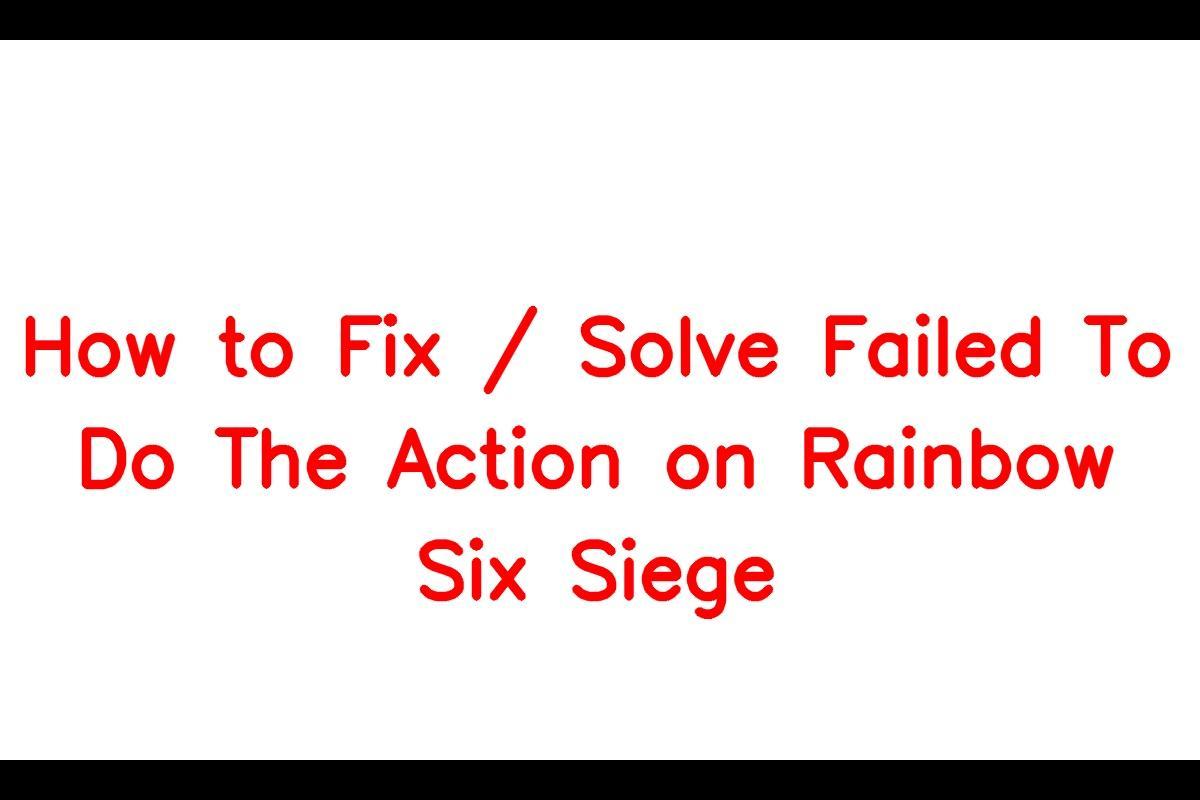 How to Resolve the "Failed to Do the Action" Error on Rainbow Six Siege