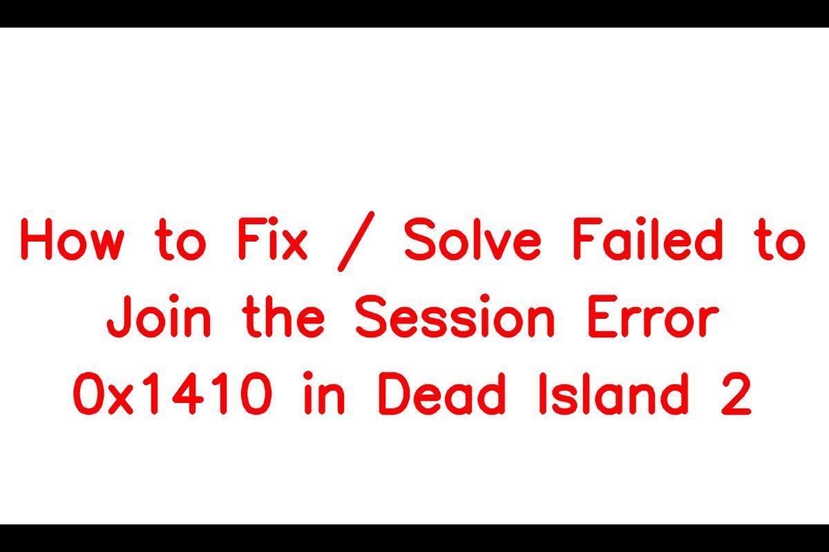 How to Resolve the 'Failed to Join the Session Error 0x1410' in Dead Island 2