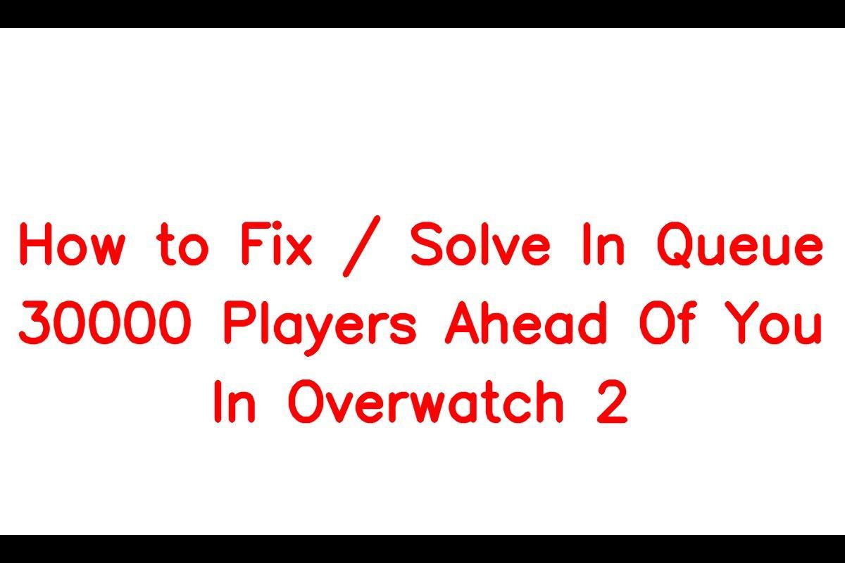 How to Resolve the 'In Queue 30000 Players Ahead of You' Issue in Overwatch 2