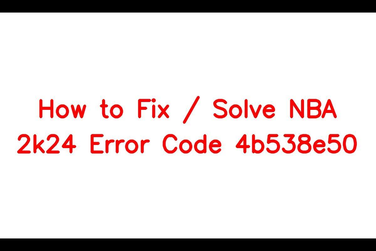 How To Troubleshoot and Resolve NBA 2K24 Error Code 4b538e50