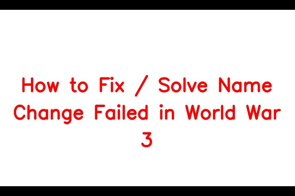 How to Resolve the Name Change Failed Issue in World War 3