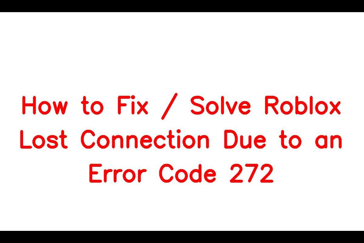 How to Resolve the Lost Connection Due to an Error Code 272 in Roblox