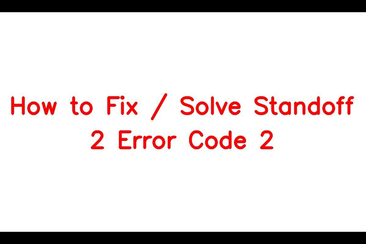 How To Resolve Standoff 2 Error Code 2: A Comprehensive Guide