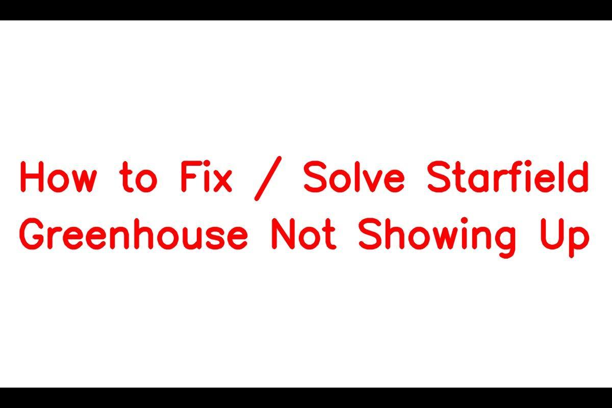 How to Resolve the Issue of the Starfield Greenhouse Not Showing Up