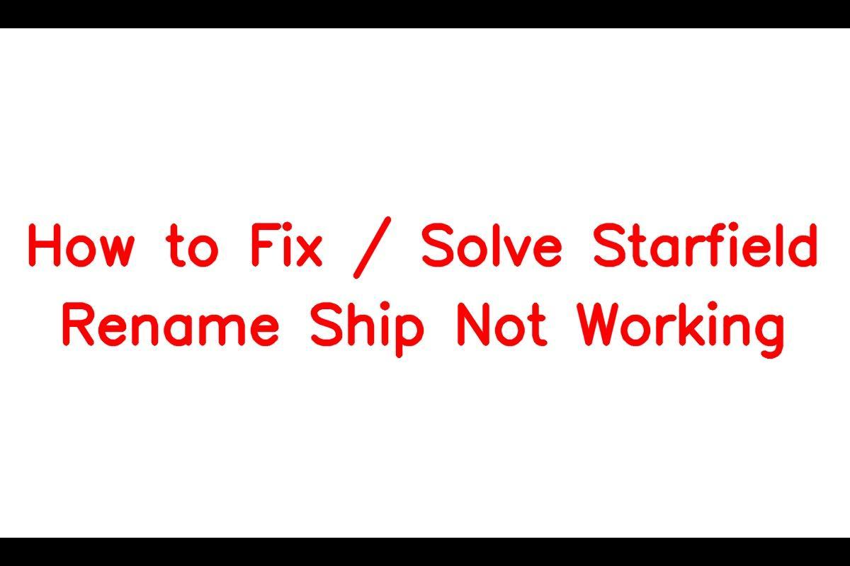 Troubleshooting Guide: Unable to Rename Ships in Starfield
