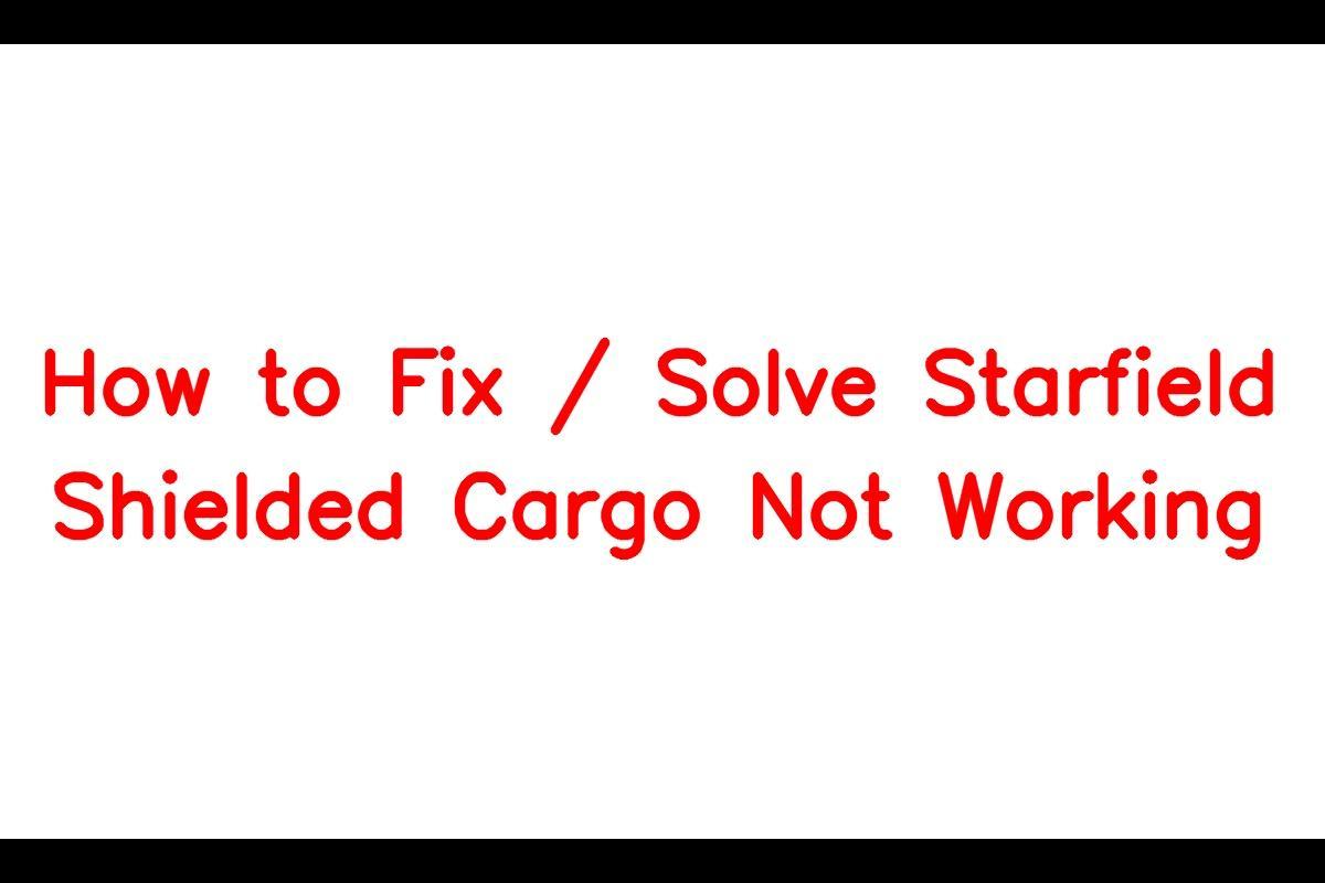How to Resolve Issues with Starfield Shielded Cargo