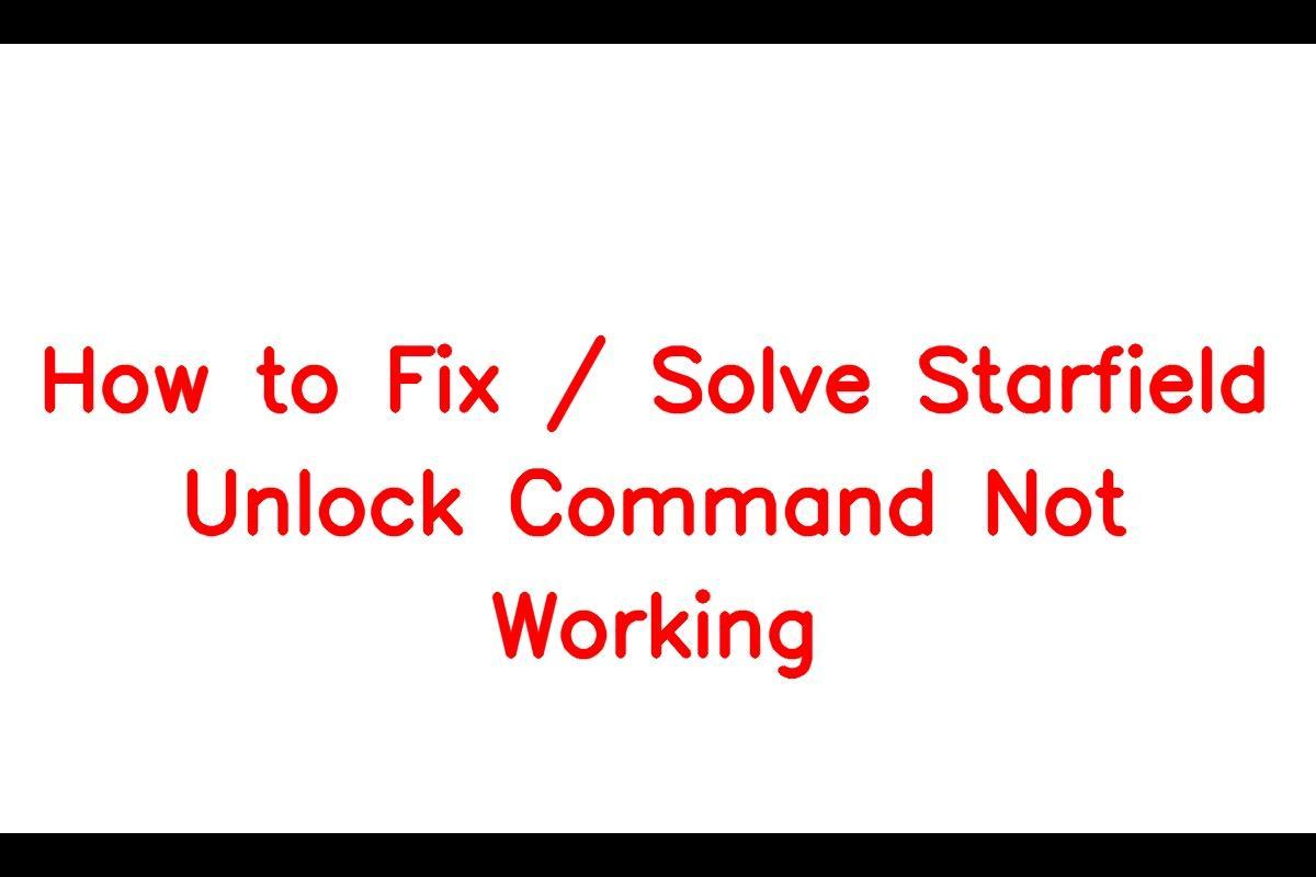 How to Resolve the Starfield Unlock Command Not Working Issue