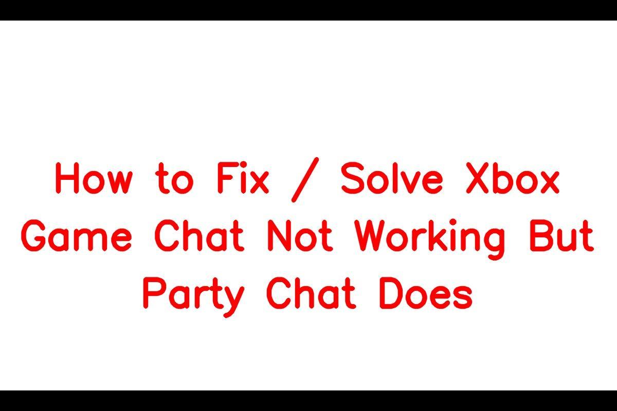 How to Resolve Xbox Game Chat Issues While Party Chat Works Fine