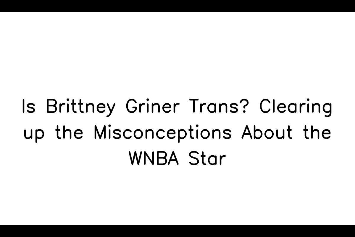 Debunking the Myths Surrounding WNBA Star Brittney Griner