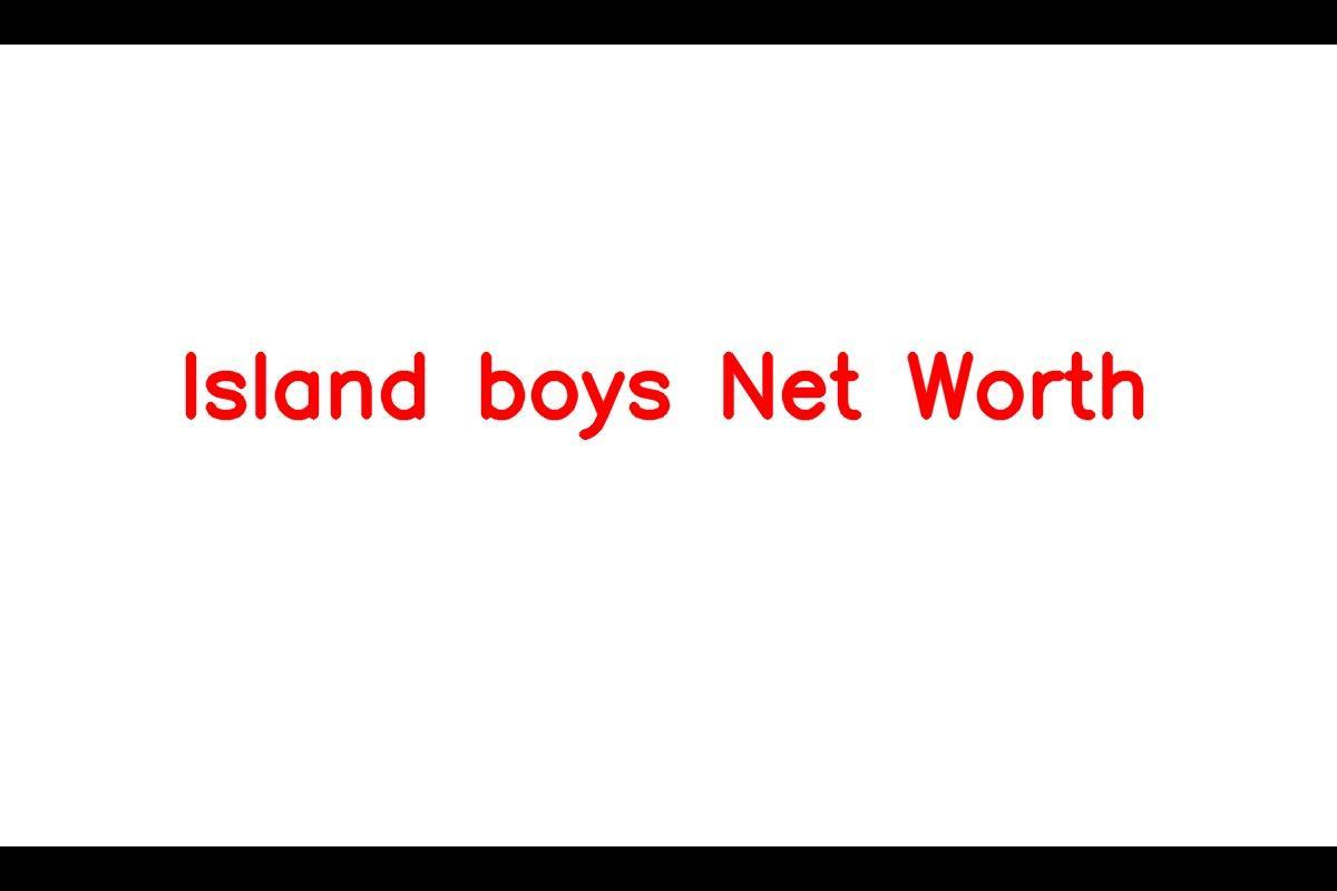 Island Boys: A Look into Their Net Worth and Online Career