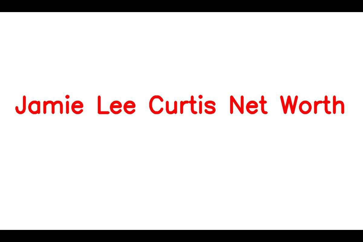 Jamie Lee Curtis: A Talented Actress with a Thriving Career and Impressive Net Worth
