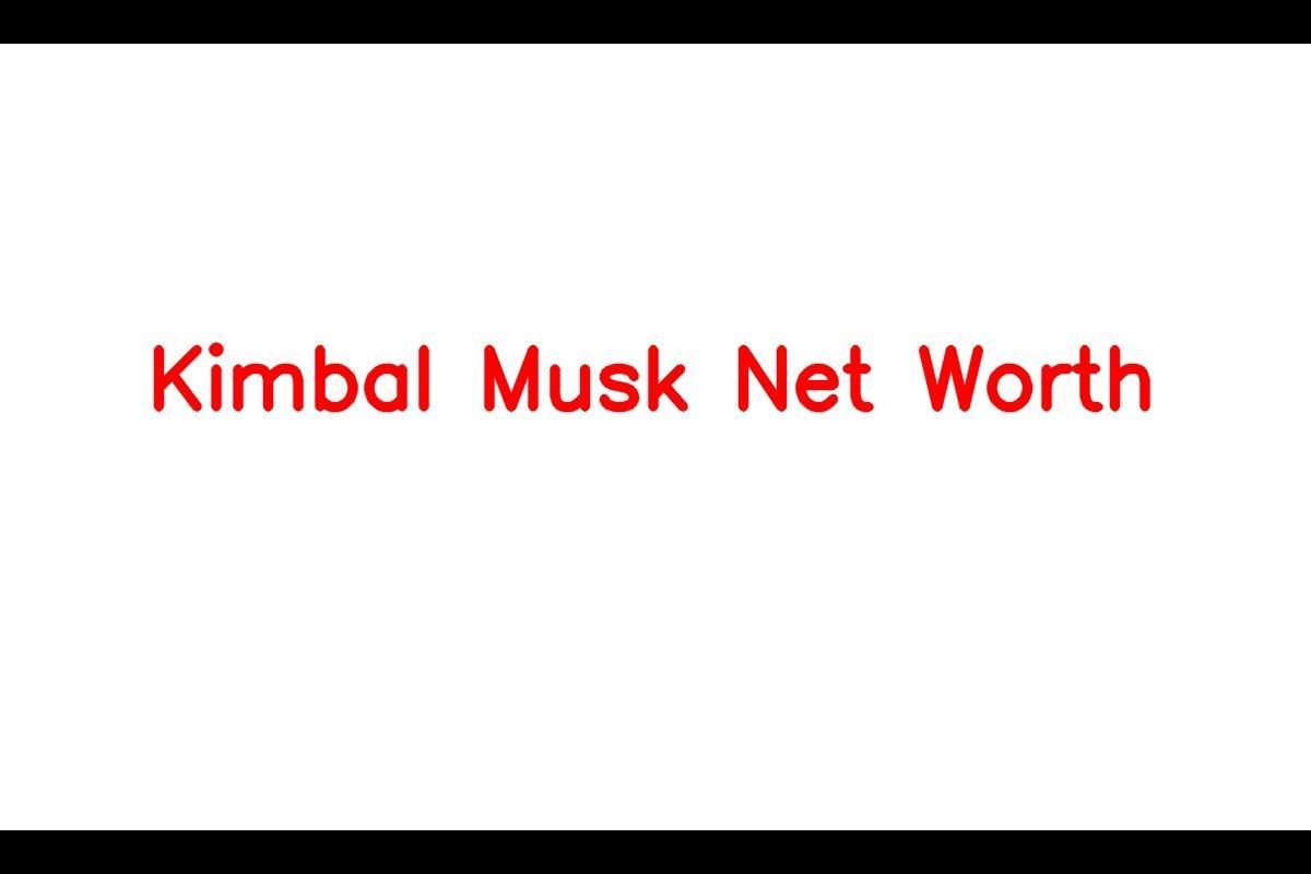 Kimbal Musk: A Closer Look at His Net Worth, Investments, and Career