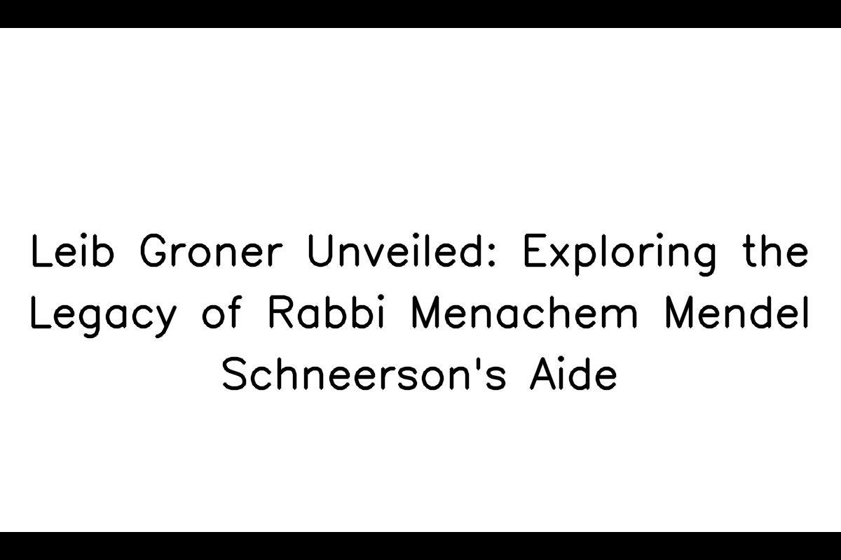 Unveiling the Legacy of Rabbi Menachem Mendel Schneerson's Aide: Who Was Leib Groner?