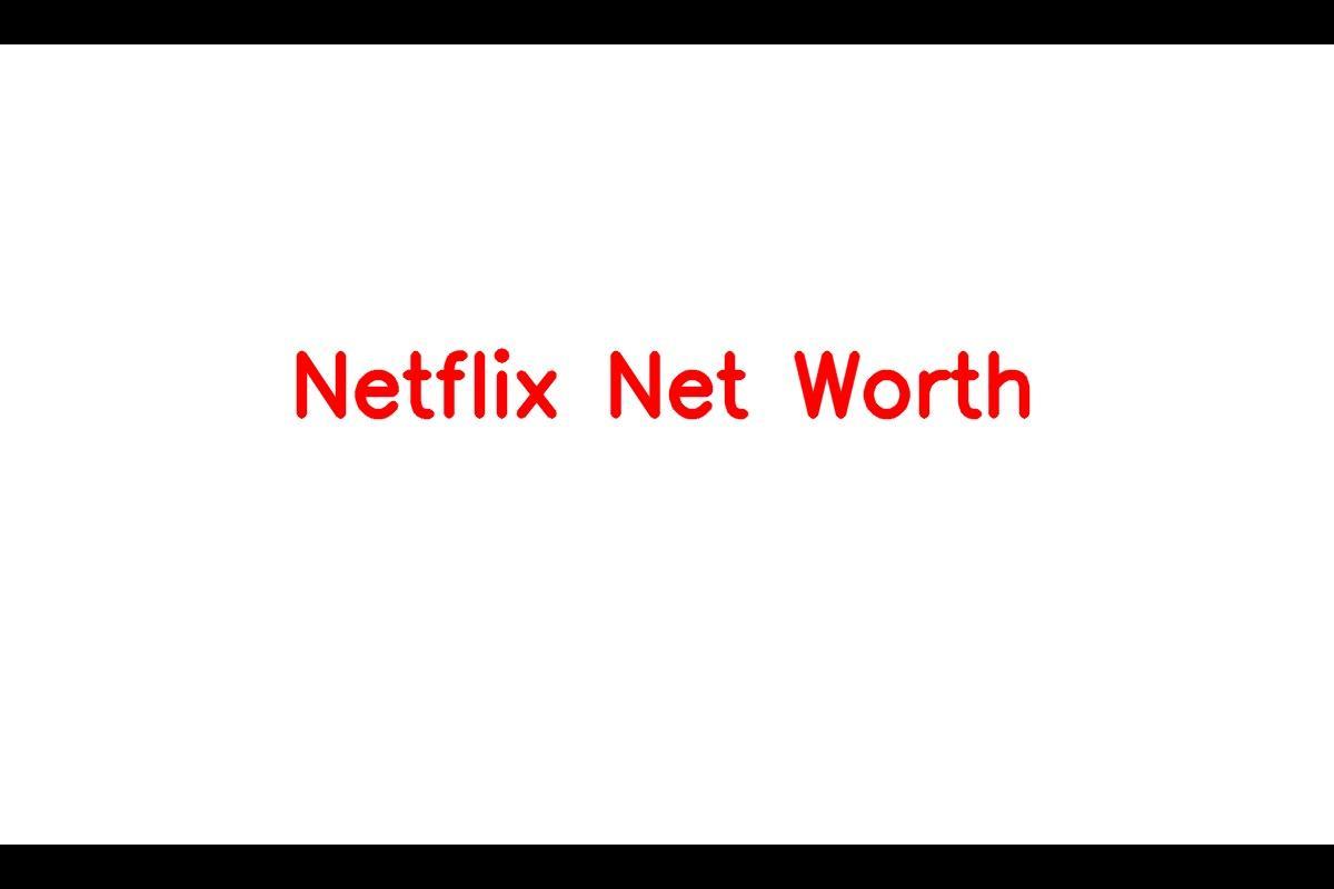 Netflix Net Worth 2023: An Impressive Growth Story