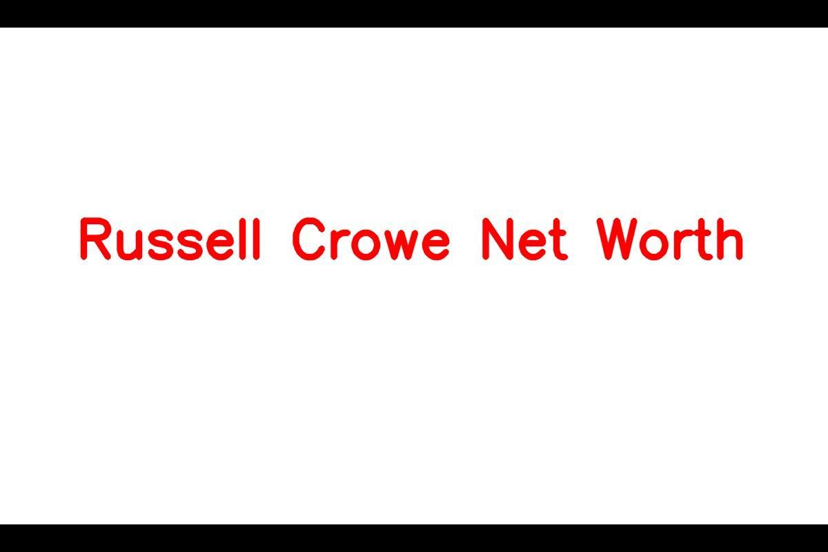 Russell Crowe: An Actor with a Staggering Net Worth