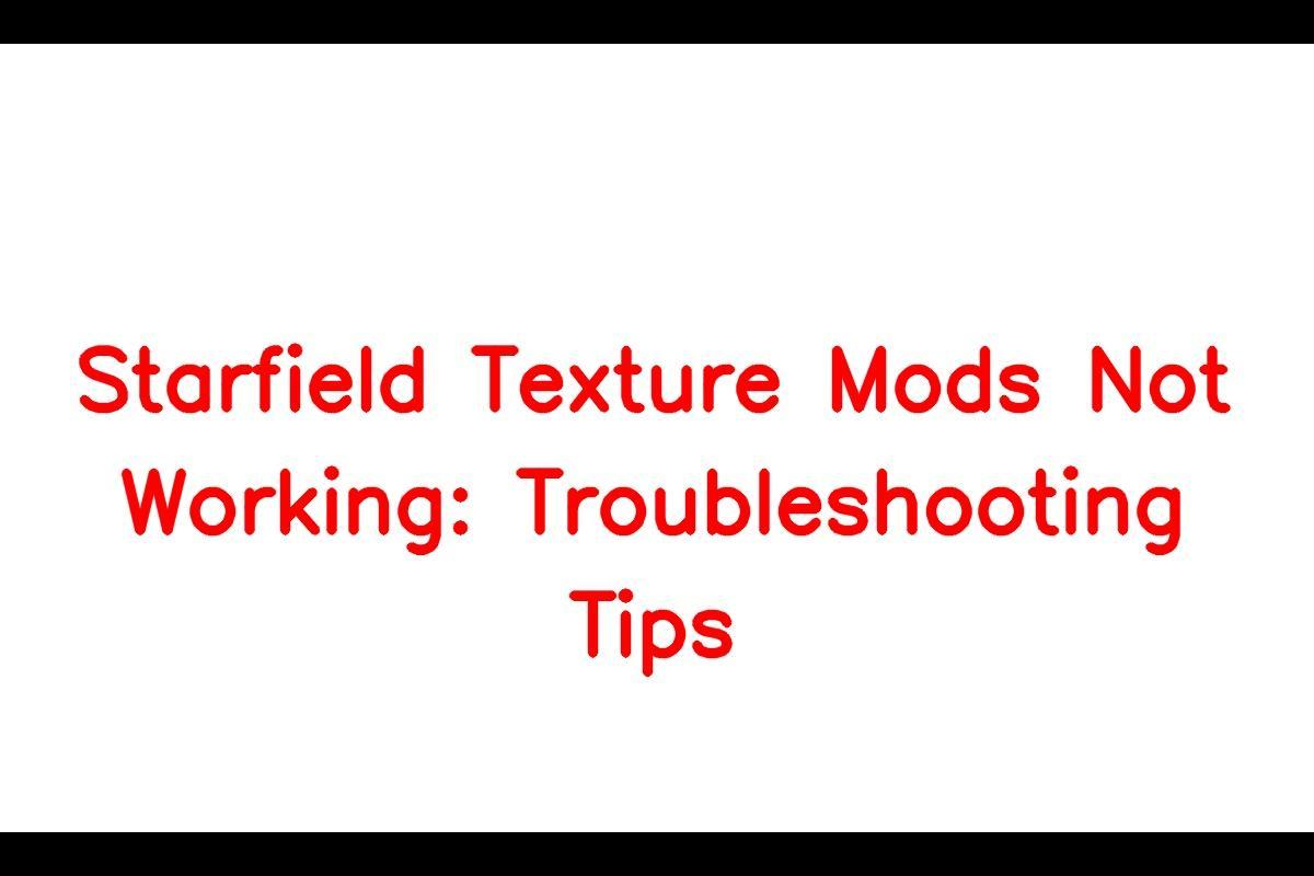 Starfield Texture Mods Not Working: Troubleshooting Tips