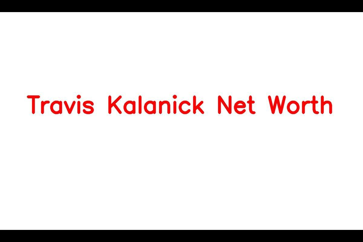 Travis Kalanick: A Serial Entrepreneur with a Net Worth of $4.1 Billion