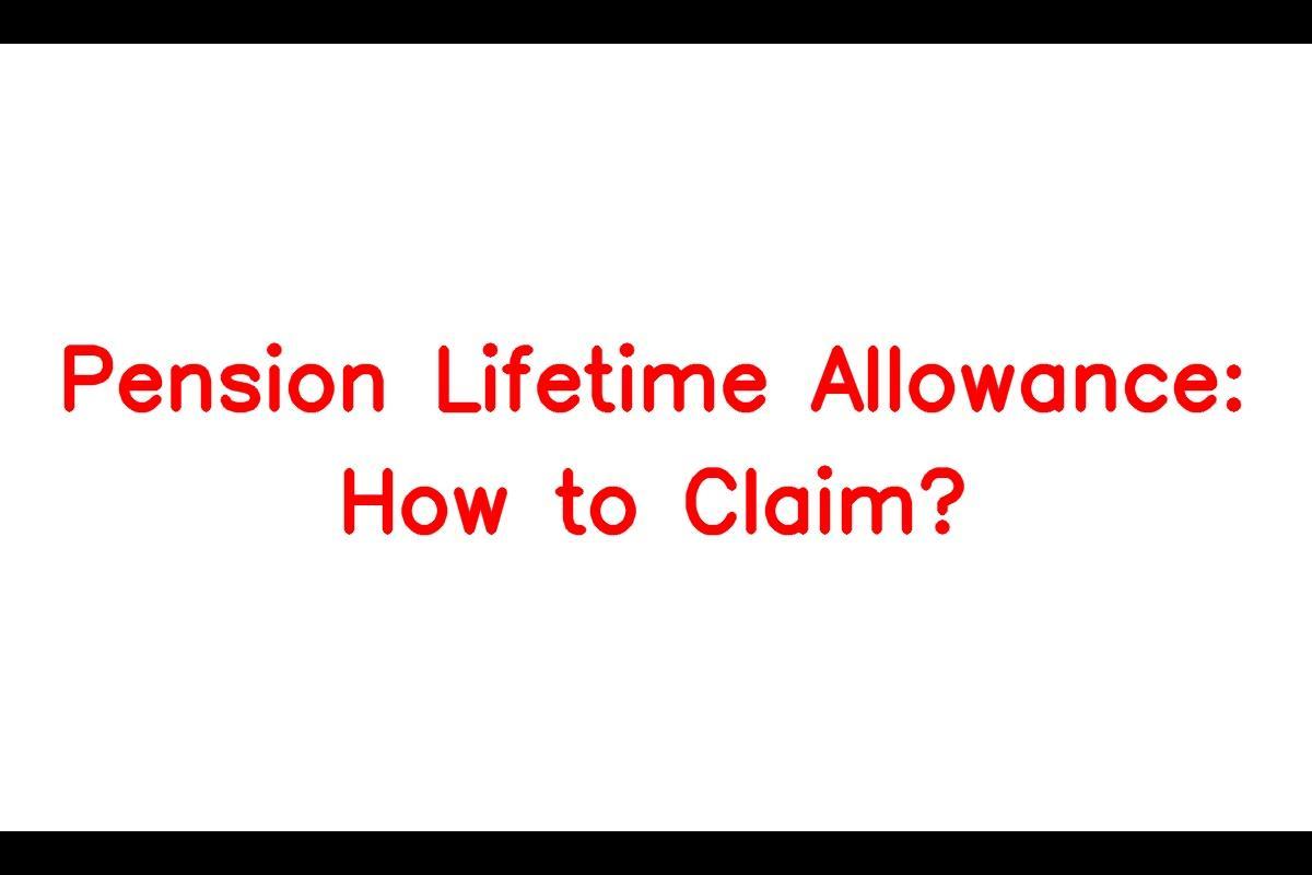 Pension Lifetime Allowance: Understanding the Limit and How to Claim it
