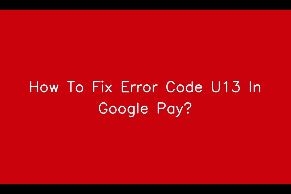 Resolving Error Code U13 in Google Pay