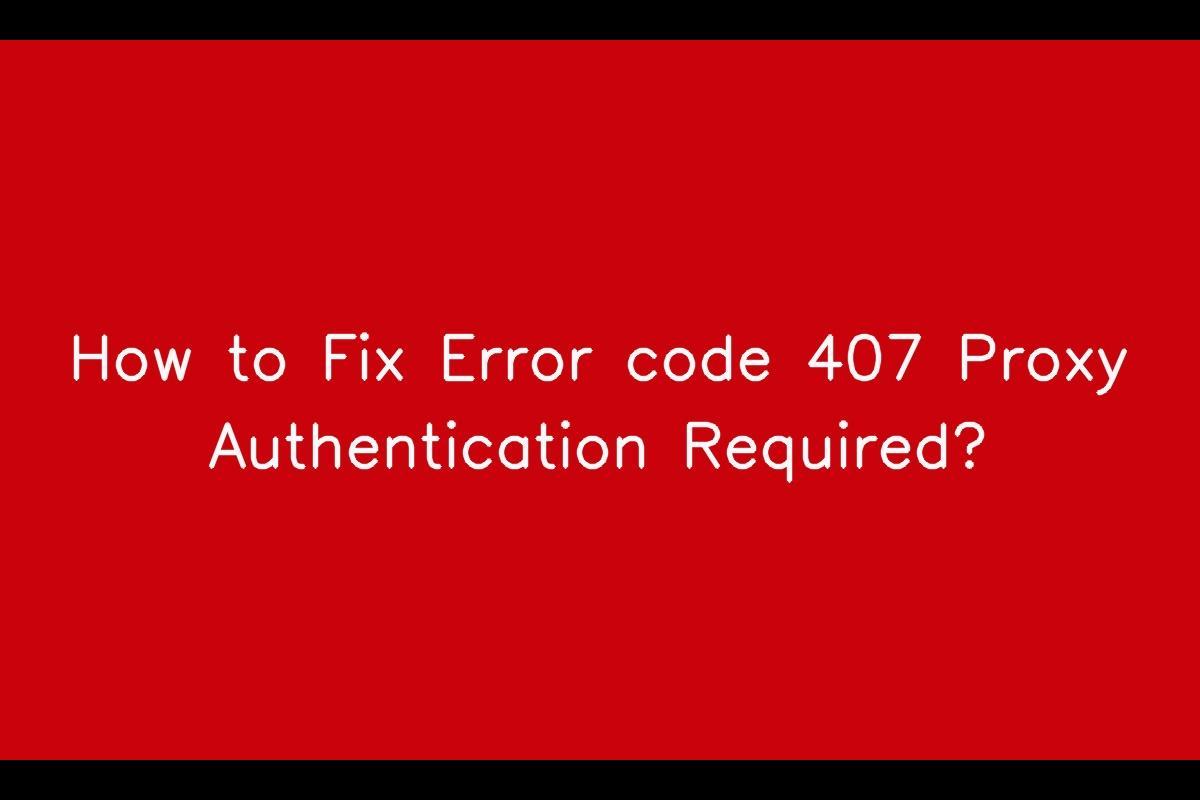 How to Resolve Error Code 407 Proxy Authentication Required