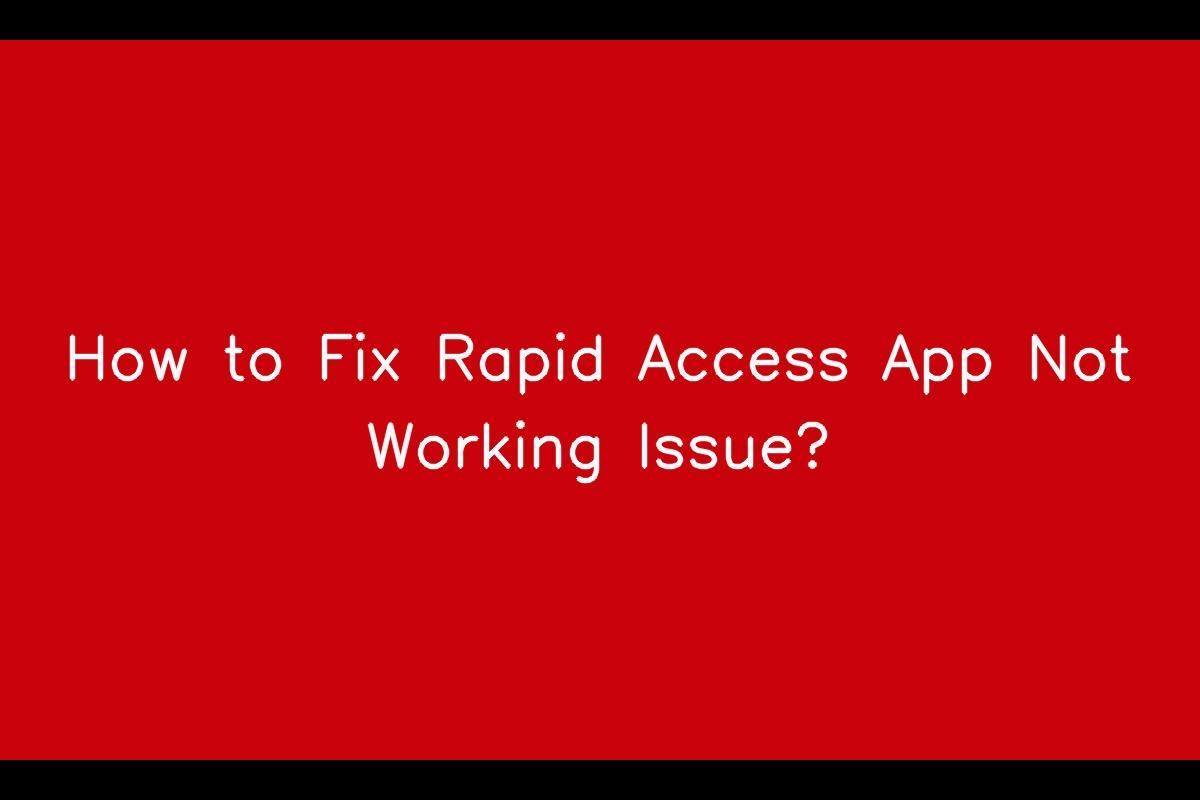 The Issue with Rapid Access App Not Functioning and How to Resolve It