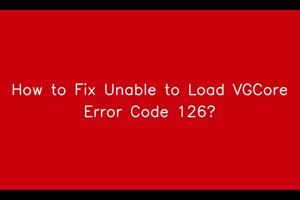 Resolving the Issue of Unable to Load VGCore Error Code 126
